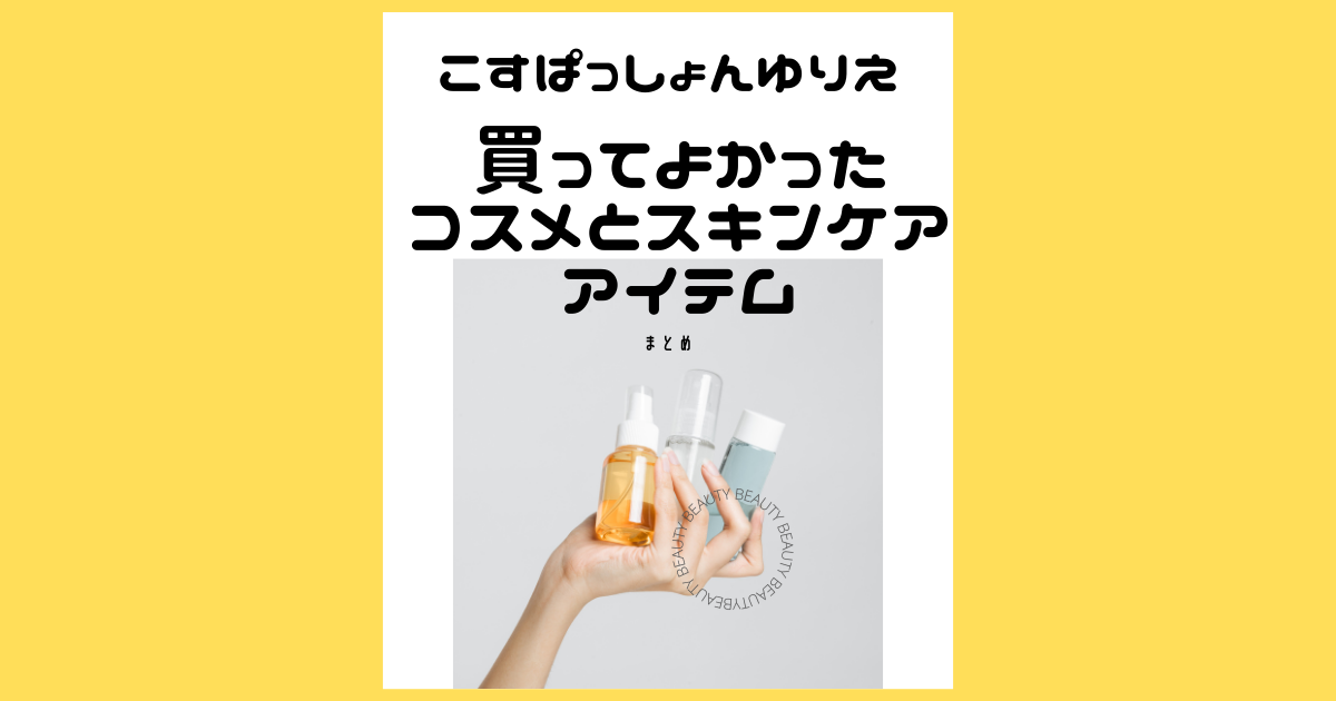 こすぱっしょんゆりえさん愛用【買ってよかったコスメとスキンケアアイテム】まとめ