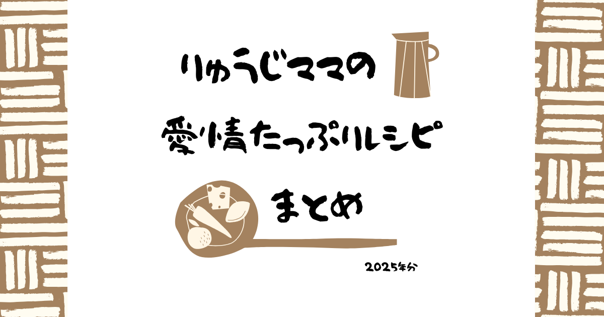りゅうじママの愛情たっぷりレシピまとめ / 2025年分 ※随時更新