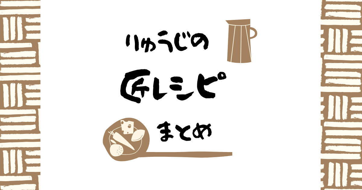 りゅうじの匠レシピまとめ