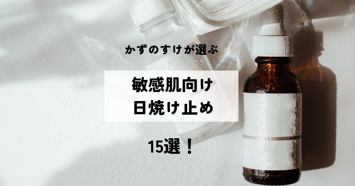 かずのすけが選ぶ「敏感肌向け日焼け止め」15選!(2025年版)