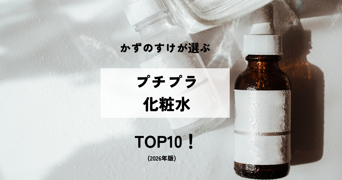 かずのすけが選ぶ「プチプラ化粧水」TOP10!(2026年版)
